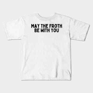 May the Froth Be With You. Kids T-Shirt